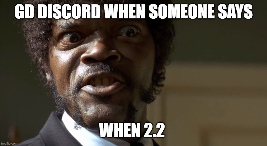 Geometry Dash Discord be like totally | GD DISCORD WHEN SOMEONE SAYS; WHEN 2.2 | image tagged in samuel l jackson say one more time,geometry dash,discord,memes,funny | made w/ Imgflip meme maker