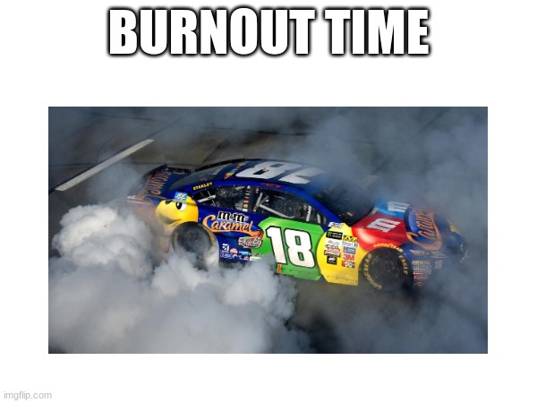 BURNOUT TIME | made w/ Imgflip meme maker