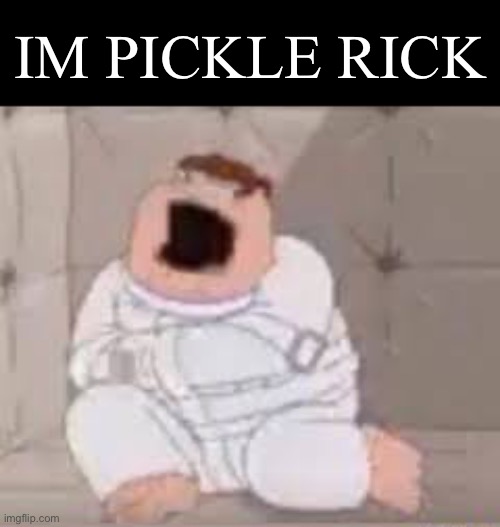 IM PICKLE RICK | IM PICKLE RICK | image tagged in insanity,peter griffin | made w/ Imgflip meme maker