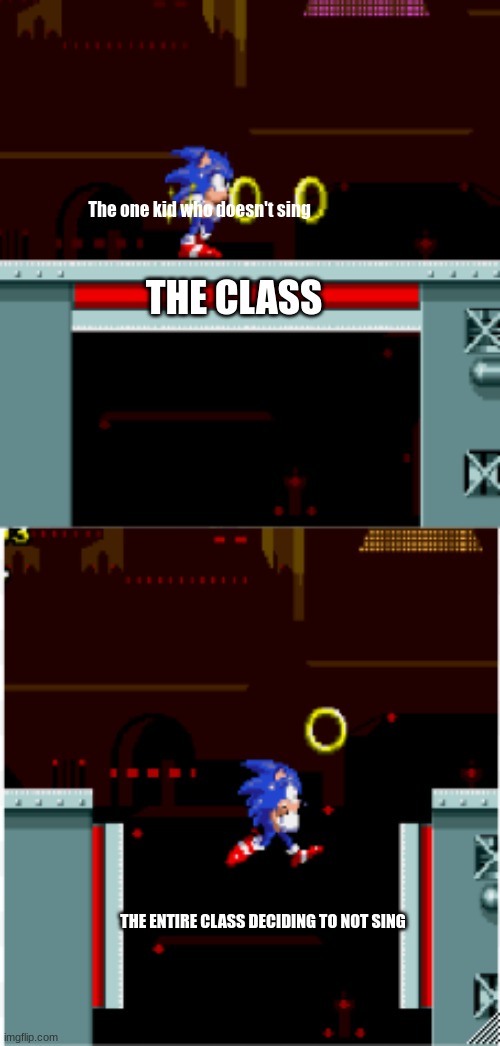 The one guy who doesn't really sing | The one kid who doesn't sing; THE CLASS; THE ENTIRE CLASS DECIDING TO NOT SING | image tagged in sonic dying in scrap brain zone | made w/ Imgflip meme maker