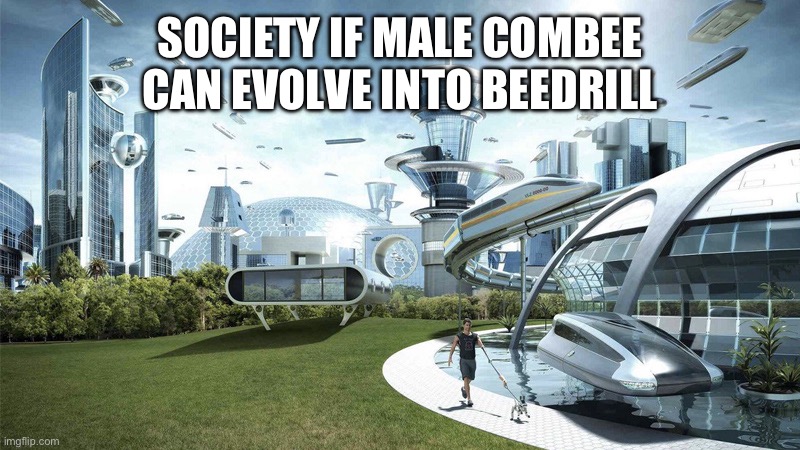 The future world if | SOCIETY IF MALE COMBEE CAN EVOLVE INTO BEEDRILL | image tagged in the future world if | made w/ Imgflip meme maker