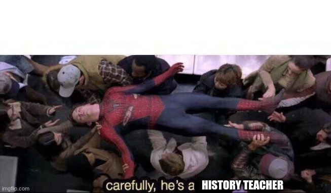 Carefully he's a hero | HISTORY TEACHER | image tagged in carefully he's a hero | made w/ Imgflip meme maker