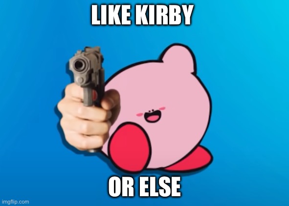 Like him or else | LIKE KIRBY; OR ELSE | image tagged in kirb with gun | made w/ Imgflip meme maker