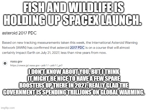 SpaceX | FISH AND WILDLIFE IS HOLDING UP SPACEX LAUNCH. I DON'T KNOW ABOUT YOU, BUT I THINK IT MIGHT BE NICE TO HAVE A FEW SPARE BOOSTERS UP THERE IN 2027. REALLY GLAD THE GOVERNMENT IS SPENDING TRILLIONS ON GLOBAL WARMING. | image tagged in memes,government,fwl | made w/ Imgflip meme maker