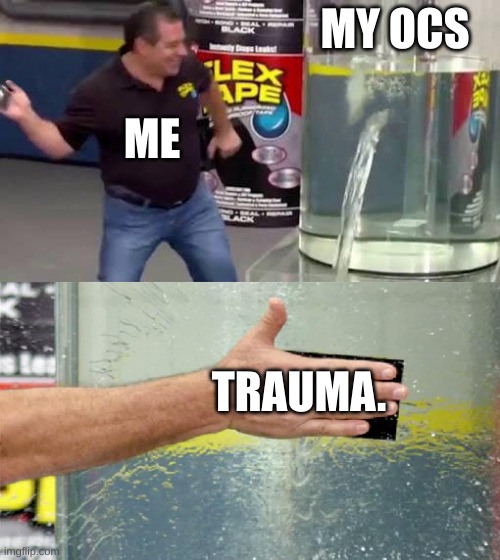 You can't stop me. | MY OCS; ME; TRAUMA. | image tagged in flex tape | made w/ Imgflip meme maker