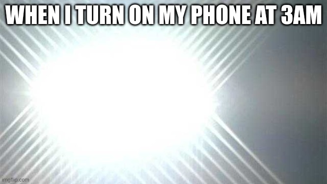 WHEN I TURN ON MY PHONE AT 3AM | image tagged in fun | made w/ Imgflip meme maker