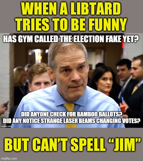 Keep voting for liberals even after the food lines and the purges start. | WHEN A LIBTARD TRIES TO BE FUNNY; BUT CAN’T SPELL “JIM” | image tagged in politics,stupid liberals,speaker,morons,spelling matters | made w/ Imgflip meme maker
