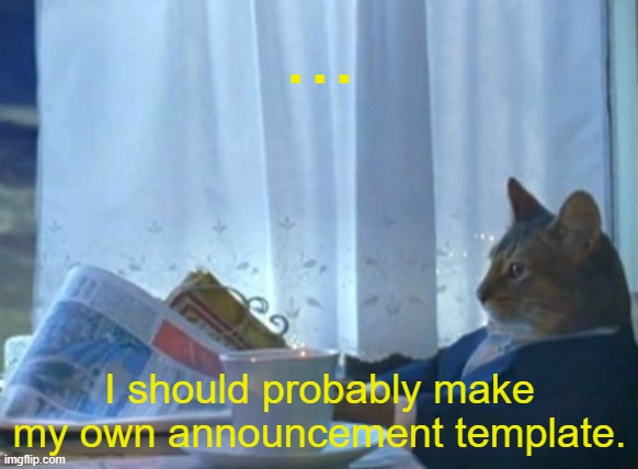 ive been in imgflip since 2019 and i still dont have an announcement template. | ... I should probably make my own announcement template. | image tagged in memes,i should buy a boat cat | made w/ Imgflip meme maker