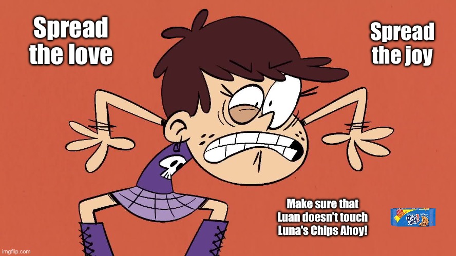 Love, Joy, Chips Ahoy! | Spread the love; Spread the joy; Make sure that Luan doesn’t touch Luna's Chips Ahoy! | image tagged in the loud house,loud house,cookies,nickelodeon,girl,food | made w/ Imgflip meme maker