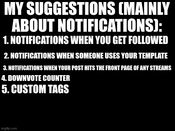as they go, Ideas are less likely to happen | MY SUGGESTIONS (MAINLY ABOUT NOTIFICATIONS):; 1. NOTIFICATIONS WHEN YOU GET FOLLOWED; 2. NOTIFICATIONS WHEN SOMEONE USES YOUR TEMPLATE; 3. NOTIFICATIONS WHEN YOUR POST HITS THE FRONT PAGE OF ANY STREAMS; 4. DOWNVOTE COUNTER; 5. CUSTOM TAGS | image tagged in ideas,imgflip,imgflip community | made w/ Imgflip meme maker