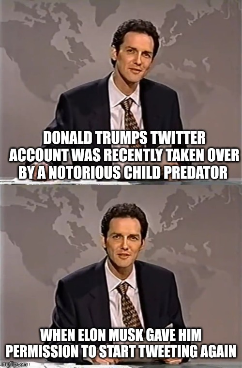 WEEKEND UPDATE WITH NORM | DONALD TRUMPS TWITTER ACCOUNT WAS RECENTLY TAKEN OVER BY A NOTORIOUS CHILD PREDATOR; WHEN ELON MUSK GAVE HIM PERMISSION TO START TWEETING AGAIN | image tagged in weekend update with norm,scumbag republicans,terrorists,trailer trash,pedophiles | made w/ Imgflip meme maker