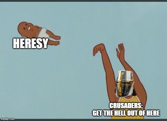 baby yeet | HERESY; CRUSADERS:
GET THE HELL OUT OF HERE | image tagged in baby yeet | made w/ Imgflip meme maker