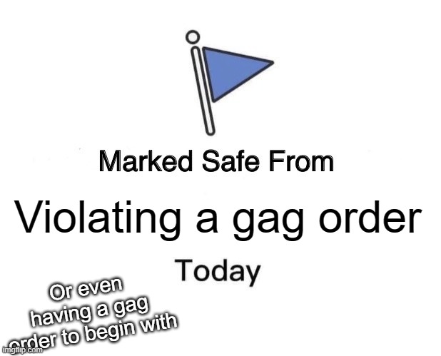 Marked Safe From Meme | Violating a gag order; Or even having a gag order to begin with | image tagged in memes,marked safe from | made w/ Imgflip meme maker