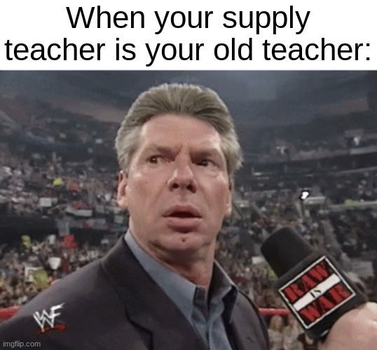 this has happened before | When your supply teacher is your old teacher: | image tagged in x when y walks in | made w/ Imgflip meme maker