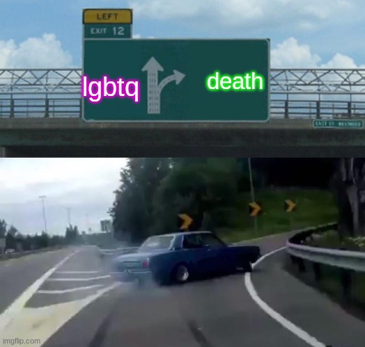 Left Exit 12 Off Ramp | death; lgbtq | image tagged in memes,left exit 12 off ramp | made w/ Imgflip meme maker