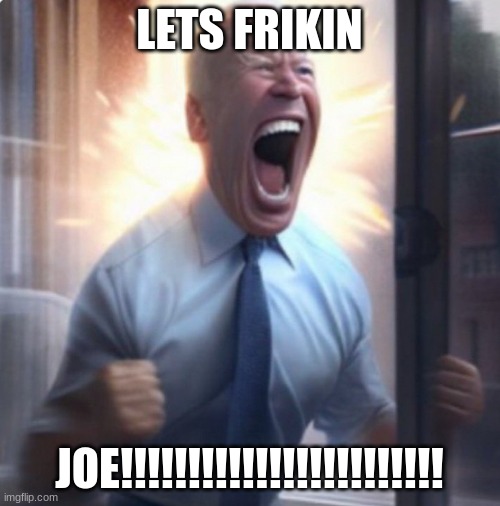 Biden Lets Go | LETS FRIKIN JOE!!!!!!!!!!!!!!!!!!!!!!!! | image tagged in biden lets go | made w/ Imgflip meme maker