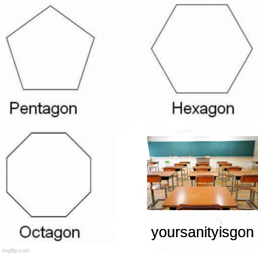 my alt account's first meme | yoursanityisgon | image tagged in memes,pentagon hexagon octagon | made w/ Imgflip meme maker