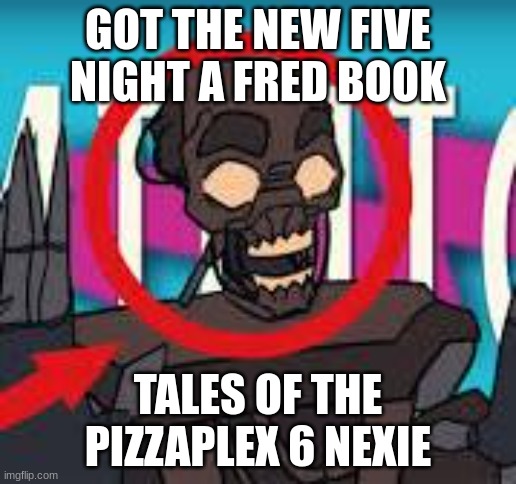 IS THAT THE MIMIC???! | GOT THE NEW FIVE NIGHT A FRED BOOK; TALES OF THE PIZZAPLEX 6 NEXIE | image tagged in is that the mimic | made w/ Imgflip meme maker