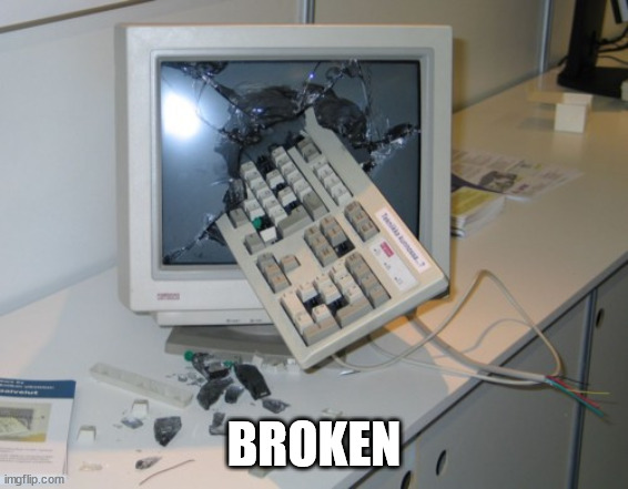 Broken computer | BROKEN | image tagged in broken computer | made w/ Imgflip meme maker