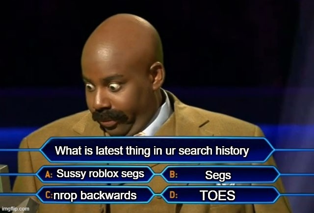 Who wants to be a millionaire? | What is latest thing in ur search history; Sussy roblox segs; Segs; TOES; nrop backwards | image tagged in who wants to be a millionaire | made w/ Imgflip meme maker
