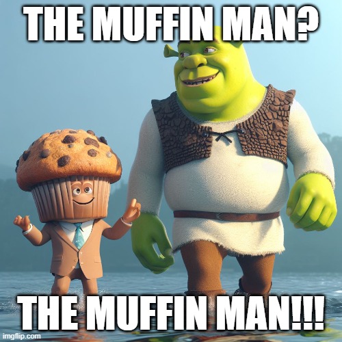 Yes I know the muffin man, who lives on Drury Lane? | THE MUFFIN MAN? THE MUFFIN MAN!!! | image tagged in shrek,muffin | made w/ Imgflip meme maker