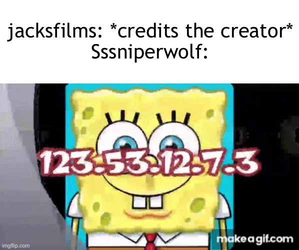 jacksfilms: *credits the creator*
Sssniperwolf: | made w/ Imgflip meme maker