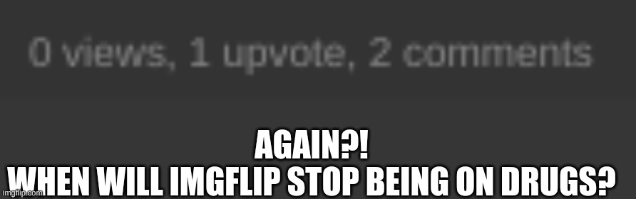 It happened again, but its addictions have worsened... | AGAIN?!
WHEN WILL IMGFLIP STOP BEING ON DRUGS? | image tagged in imgflip,memes,drugs,don't do drugs | made w/ Imgflip meme maker