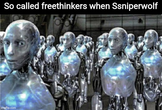 Self-proclaimed free thinkers | So called freethinkers when Ssniperwolf | image tagged in self-proclaimed free thinkers,shitpost,oh wow are you actually reading these tags | made w/ Imgflip meme maker