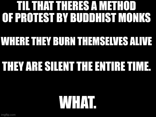 I strive for this level of inner peace | TIL THAT THERES A METHOD OF PROTEST BY BUDDHIST MONKS; WHERE THEY BURN THEMSELVES ALIVE; THEY ARE SILENT THE ENTIRE TIME. WHAT. | made w/ Imgflip meme maker