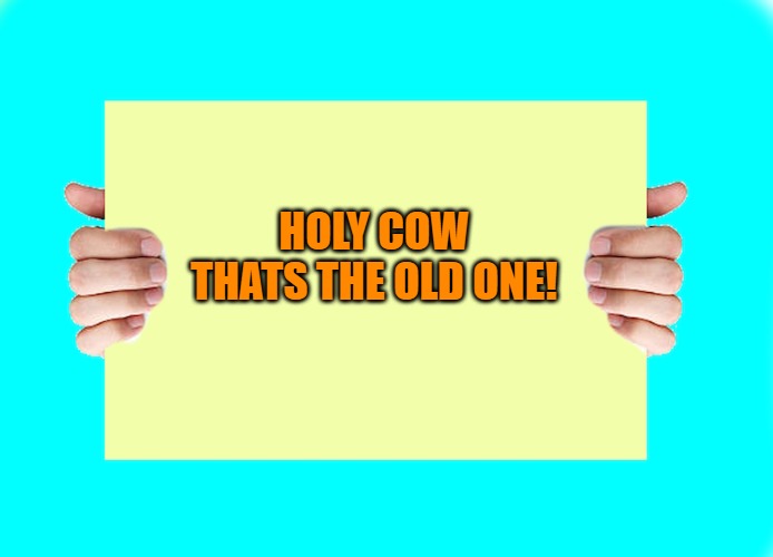 HOLY COW THATS THE OLD ONE! | image tagged in hands holding sign | made w/ Imgflip meme maker