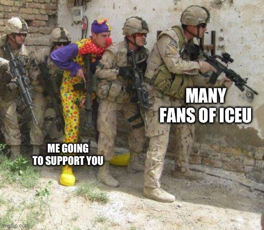 Army clown | MANY FANS OF ICEU ME GOING TO SUPPORT YOU | image tagged in army clown | made w/ Imgflip meme maker