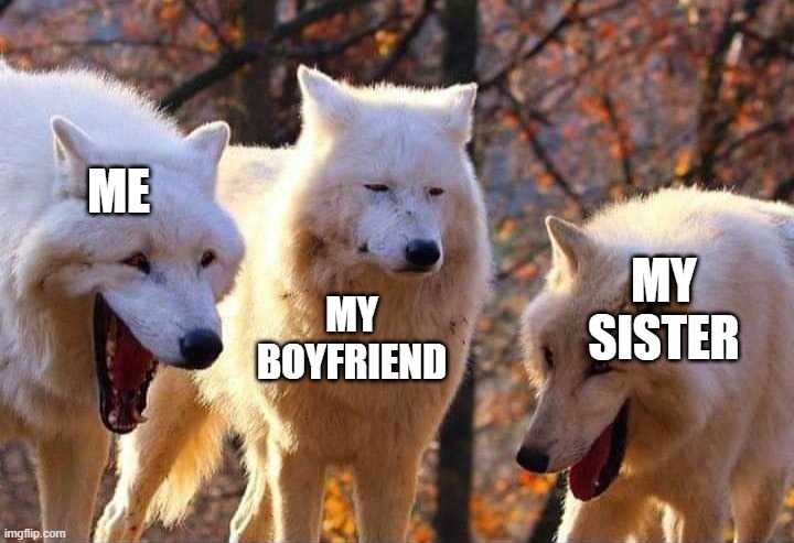 Laughing wolf | ME MY BOYFRIEND MY SISTER | image tagged in laughing wolf | made w/ Imgflip meme maker