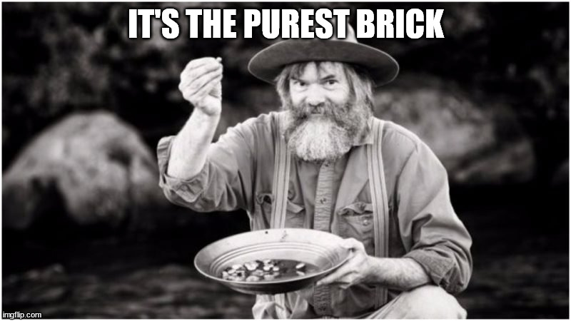 Prospector | IT'S THE PUREST BRICK | image tagged in prospector | made w/ Imgflip meme maker