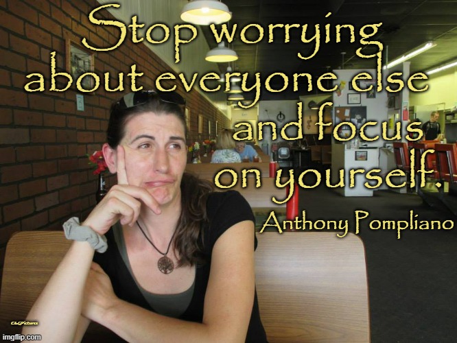 Stop worrying about everyone else; and focus on yourself. Anthony Pompliano; C&GPictures | made w/ Imgflip meme maker