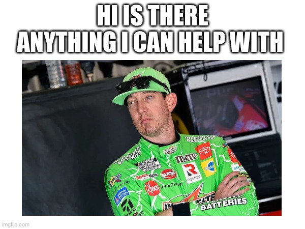 HI IS THERE ANYTHING I CAN HELP WITH | made w/ Imgflip meme maker