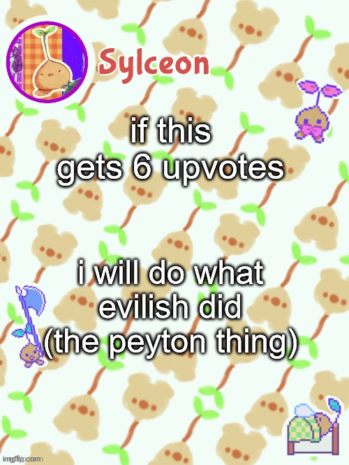 like an animation thingy. could be good for some practice. | if this gets 6 upvotes; i will do what evilish did (the peyton thing) | image tagged in sprout mole temp thx potat | made w/ Imgflip meme maker