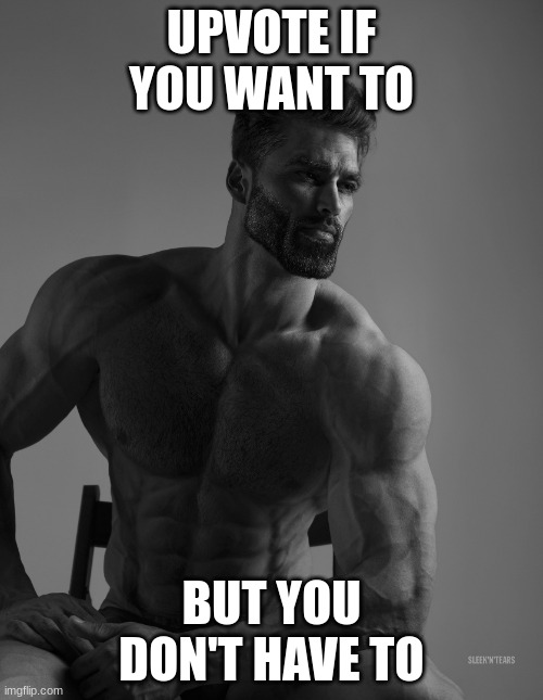 If you see this, always remember. You are a Gigachad, we all are. You don't have to be strong. True strength lies in the interio | UPVOTE IF YOU WANT TO; BUT YOU DON'T HAVE TO | image tagged in giga chad,upvote if you want | made w/ Imgflip meme maker