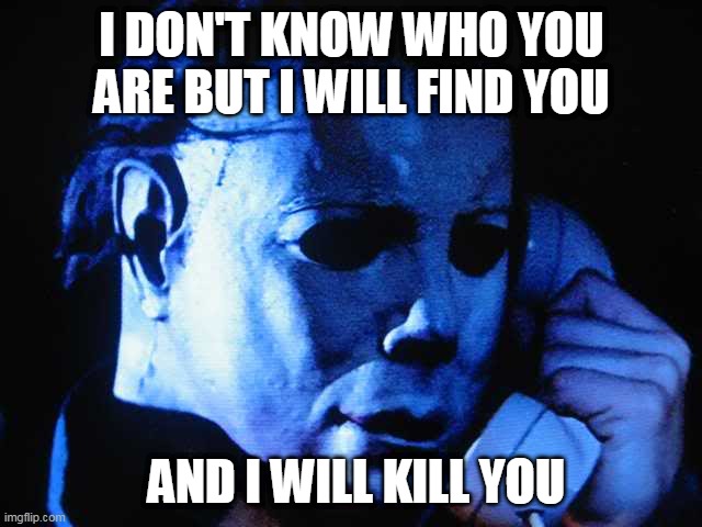 Michael Myers in Taken | I DON'T KNOW WHO YOU ARE BUT I WILL FIND YOU; AND I WILL KILL YOU | image tagged in michael myers | made w/ Imgflip meme maker