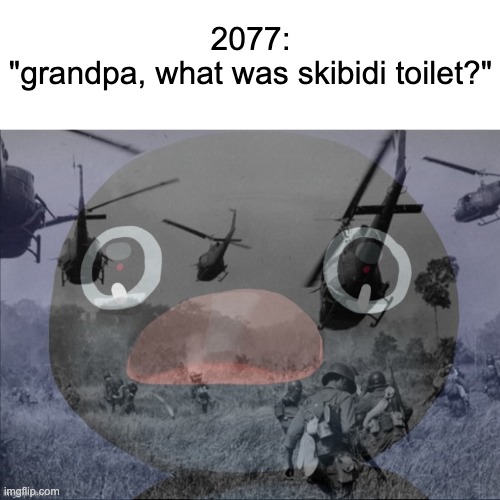 vietnam ptsd | 2077:
"grandpa, what was skibidi toilet?" | image tagged in pingu | made w/ Imgflip meme maker