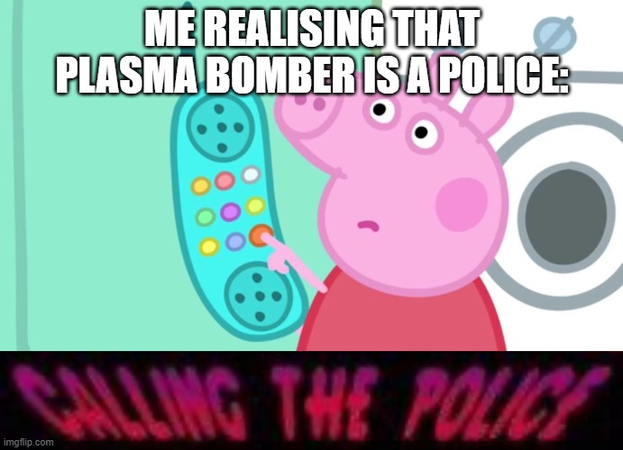 PURAZUMA BONBA, CAN I PLEASE GET YOUR AUTOGRAPH? | ME REALISING THAT PLASMA BOMBER IS A POLICE: | image tagged in peppa pig calling the police,memes | made w/ Imgflip meme maker