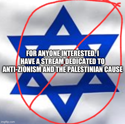If not, then keep scrolling | FOR ANYONE INTERESTED, I HAVE A STREAM DEDICATED TO ANTI-ZIONISM AND THE PALESTINIAN CAUSE | image tagged in israeli flag | made w/ Imgflip meme maker