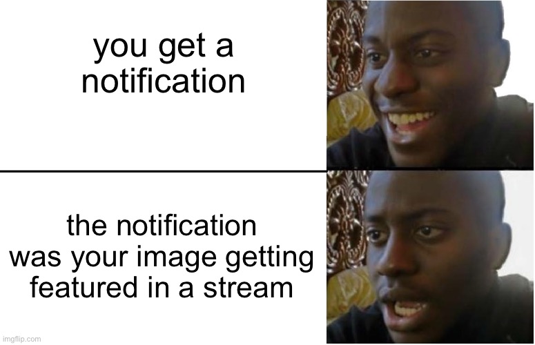 :( | you get a notification; the notification was your image getting featured in a stream | image tagged in disappointed black guy | made w/ Imgflip meme maker