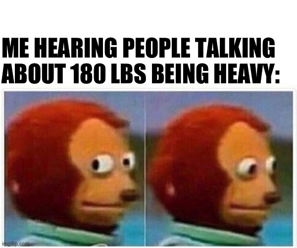 …… D: | ME HEARING PEOPLE TALKING ABOUT 180 LBS BEING HEAVY: | made w/ Imgflip meme maker