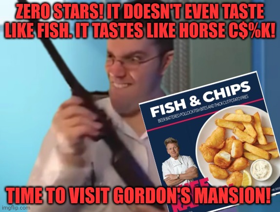 AVGN WITH A GUN | ZERO STARS! IT DOESN'T EVEN TASTE LIKE FISH. IT TASTES LIKE HORSE C$%K! TIME TO VISIT GORDON'S MANSION! | image tagged in avgn with a gun | made w/ Imgflip meme maker