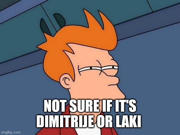 Not sure if- fry | NOT SURE IF IT'S DIMITRIJE OR LAKI | image tagged in not sure if- fry | made w/ Imgflip meme maker