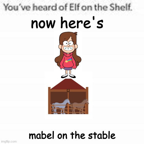 mabel on the stable | now here's; mabel on the stable | image tagged in you've heard of elf on the shelf | made w/ Imgflip meme maker