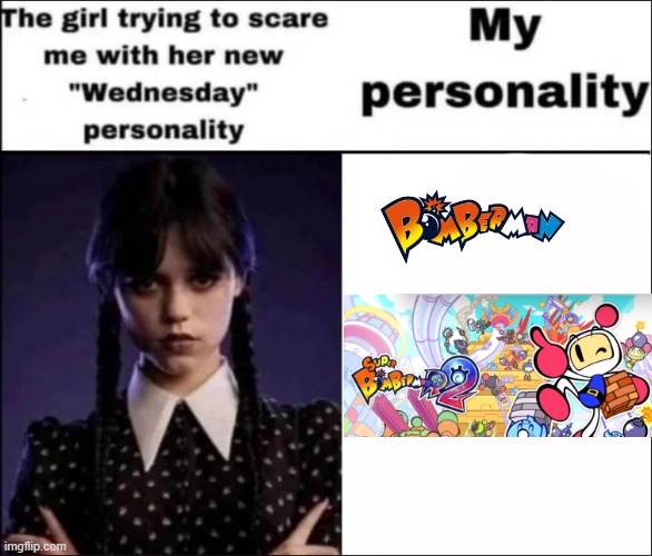 Bonbāman | image tagged in the girl trying to scare me with her new wednesday personality,memes,true | made w/ Imgflip meme maker