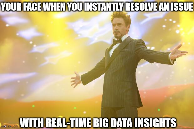 Tony Stark success | YOUR FACE WHEN YOU INSTANTLY RESOLVE AN ISSUE; WITH REAL-TIME BIG DATA INSIGHTS | image tagged in tony stark success | made w/ Imgflip meme maker