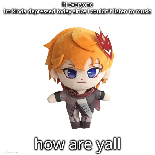 i might not eat anything bc im depressed, honestly... | hi everyone
im kinda depressed today since i couldn't listen to music; how are yall | made w/ Imgflip meme maker