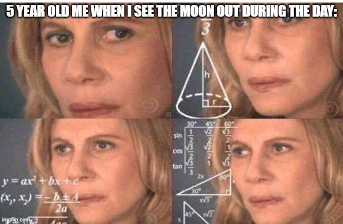 ??? | 5 YEAR OLD ME WHEN I SEE THE MOON OUT DURING THE DAY: | image tagged in math lady/confused lady,fun,memes,moon,young,confused | made w/ Imgflip meme maker